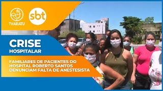 Familiares de pacientes do Hospital Roberto Santos seguem enfrentando problemas por falta de anestesistas